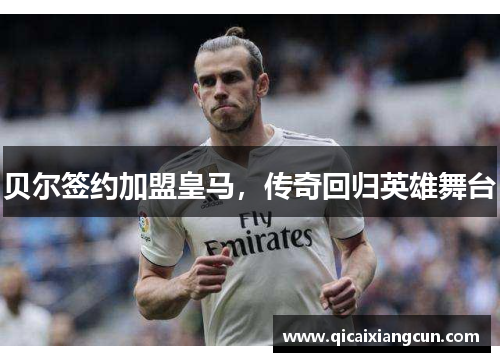 贝尔签约加盟皇马，传奇回归英雄舞台