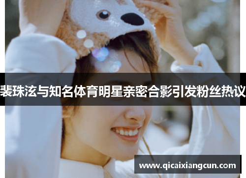 裴珠泫与知名体育明星亲密合影引发粉丝热议