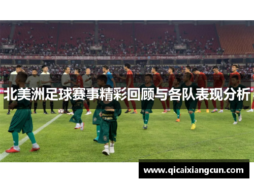 北美洲足球赛事精彩回顾与各队表现分析