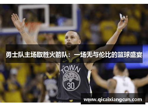 勇士队主场取胜火箭队：一场无与伦比的篮球盛宴