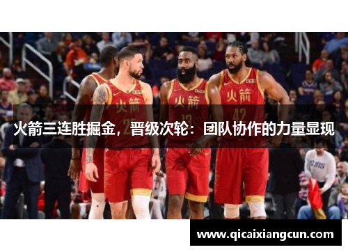 火箭三连胜掘金，晋级次轮：团队协作的力量显现