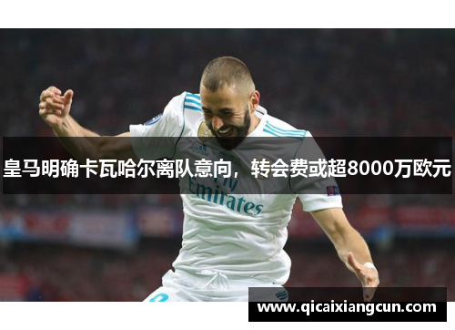皇马明确卡瓦哈尔离队意向，转会费或超8000万欧元