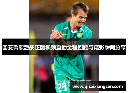国安鲁能激战正酣视频直播全程回顾与精彩瞬间分享