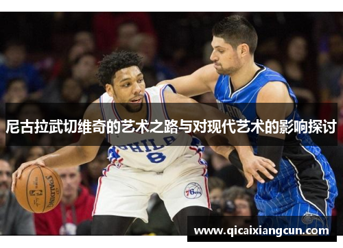 尼古拉武切维奇的艺术之路与对现代艺术的影响探讨