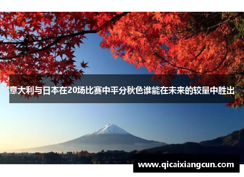 意大利与日本在20场比赛中平分秋色谁能在未来的较量中胜出