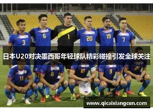 日本U20对决墨西哥年轻球队精彩碰撞引发全球关注