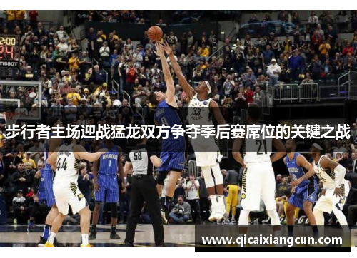 步行者主场迎战猛龙双方争夺季后赛席位的关键之战
