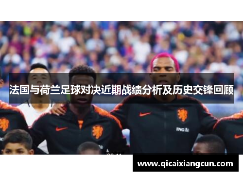 法国与荷兰足球对决近期战绩分析及历史交锋回顾