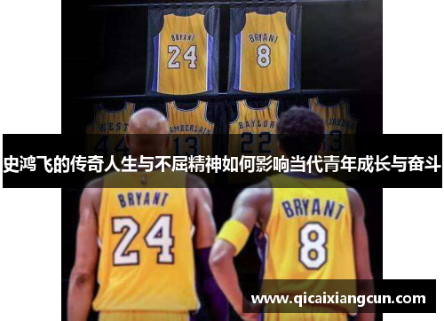 史鸿飞的传奇人生与不屈精神如何影响当代青年成长与奋斗