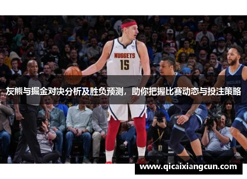 灰熊与掘金对决分析及胜负预测，助你把握比赛动态与投注策略